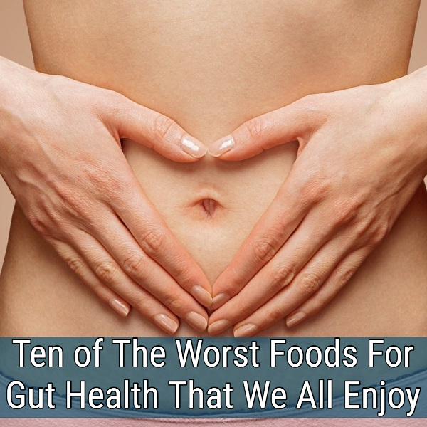 Ten of The Worst Foods For Gut Health That We All Enjoy