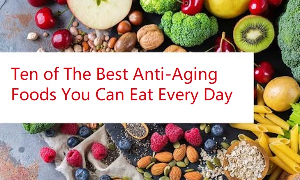 Ten of The Best Anti-Aging Foods You Can Eat Every Day